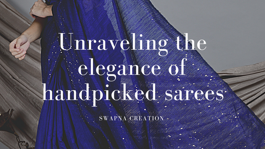 Unraveling the Elegance of Handpicked Sarees: A Journey Through India's Rich Heritage with Swapna Creation